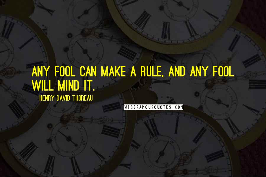 Henry David Thoreau Quotes: Any fool can make a rule, and any fool will mind it.