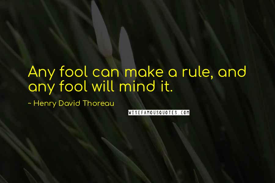 Henry David Thoreau Quotes: Any fool can make a rule, and any fool will mind it.