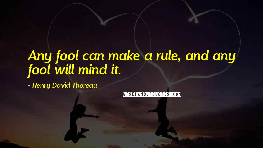 Henry David Thoreau Quotes: Any fool can make a rule, and any fool will mind it.