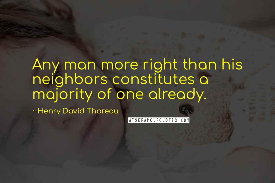 Henry David Thoreau Quotes: Any man more right than his neighbors constitutes a majority of one already.