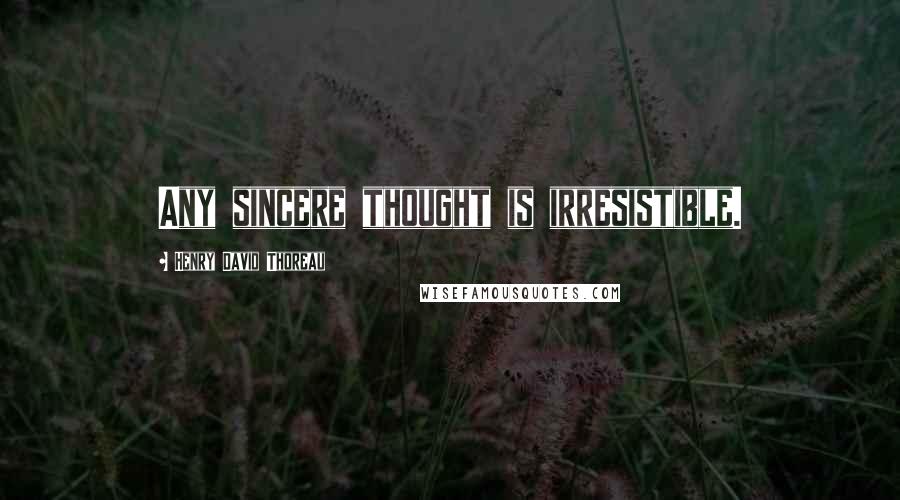 Henry David Thoreau Quotes: Any sincere thought is irresistible.