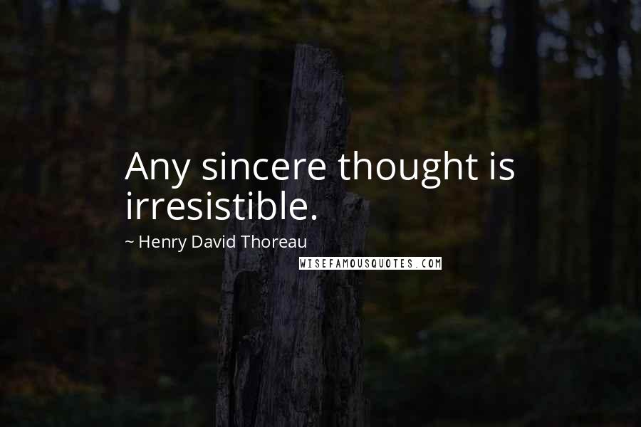 Henry David Thoreau Quotes: Any sincere thought is irresistible.