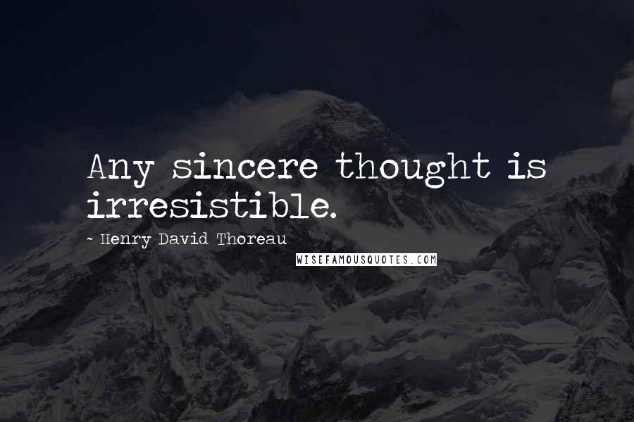 Henry David Thoreau Quotes: Any sincere thought is irresistible.