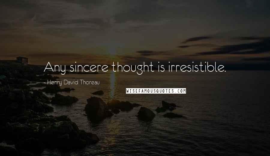 Henry David Thoreau Quotes: Any sincere thought is irresistible.