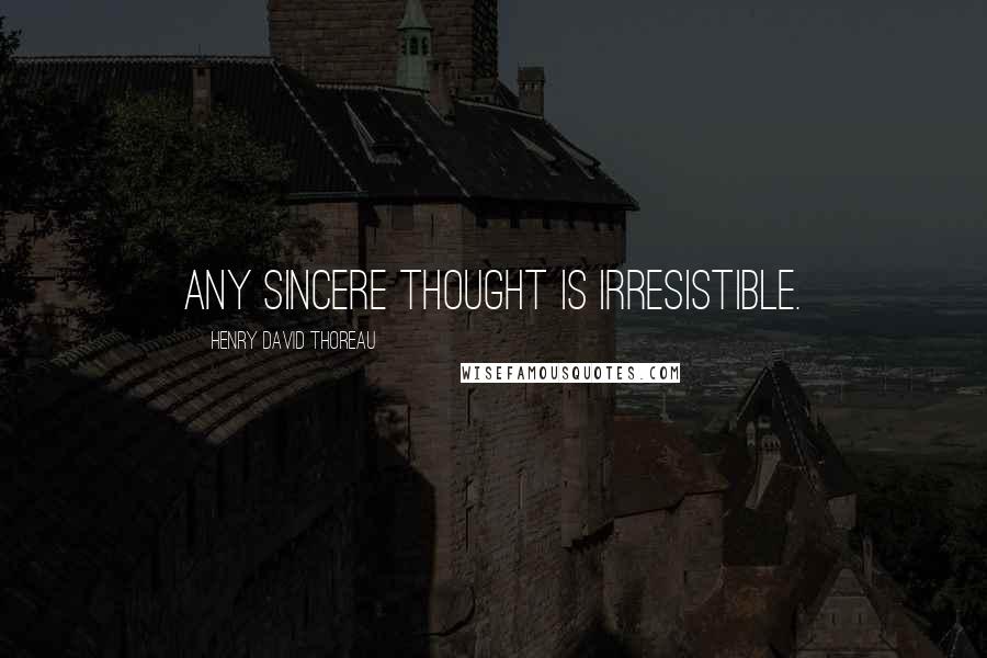 Henry David Thoreau Quotes: Any sincere thought is irresistible.
