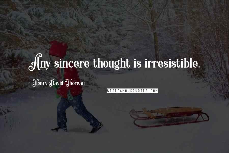 Henry David Thoreau Quotes: Any sincere thought is irresistible.