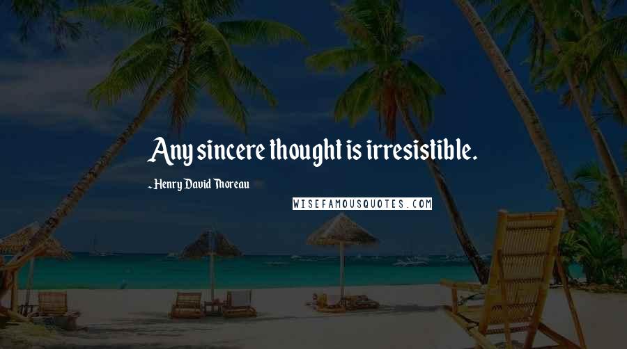 Henry David Thoreau Quotes: Any sincere thought is irresistible.