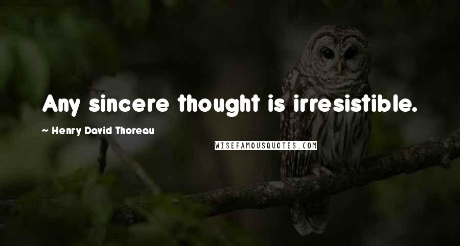 Henry David Thoreau Quotes: Any sincere thought is irresistible.