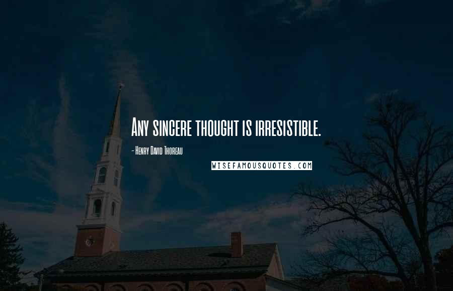 Henry David Thoreau Quotes: Any sincere thought is irresistible.