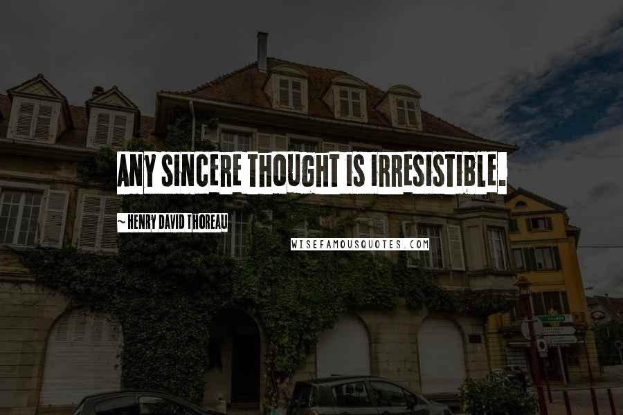 Henry David Thoreau Quotes: Any sincere thought is irresistible.