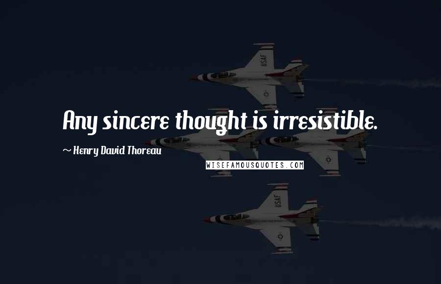 Henry David Thoreau Quotes: Any sincere thought is irresistible.