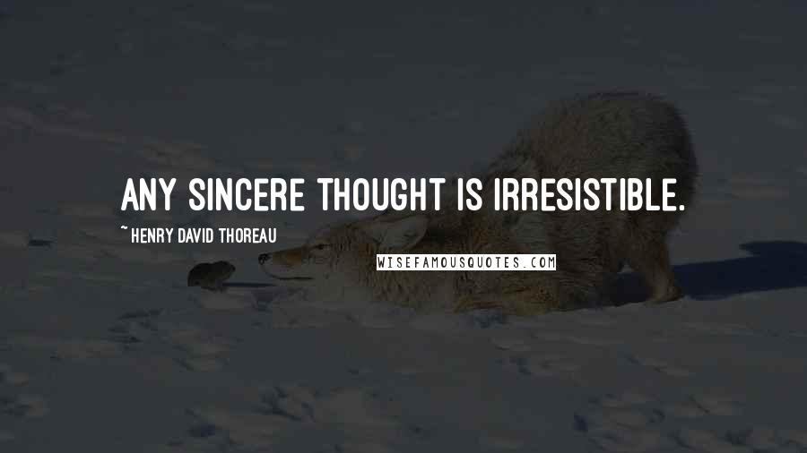 Henry David Thoreau Quotes: Any sincere thought is irresistible.
