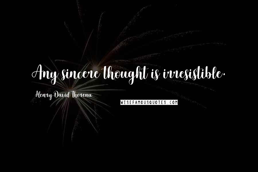 Henry David Thoreau Quotes: Any sincere thought is irresistible.