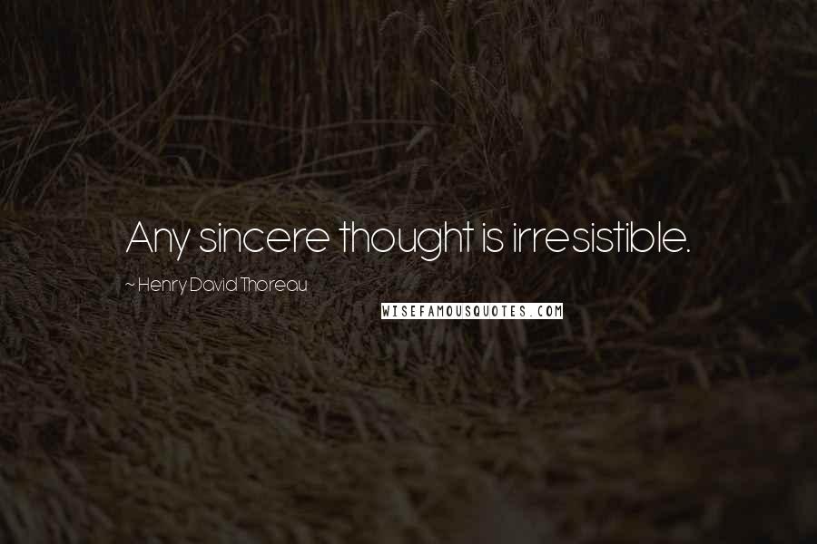 Henry David Thoreau Quotes: Any sincere thought is irresistible.