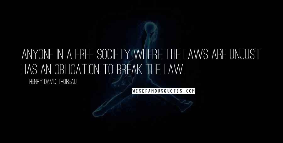 Henry David Thoreau Quotes: Anyone in a free society where the laws are unjust has an obligation to break the law.