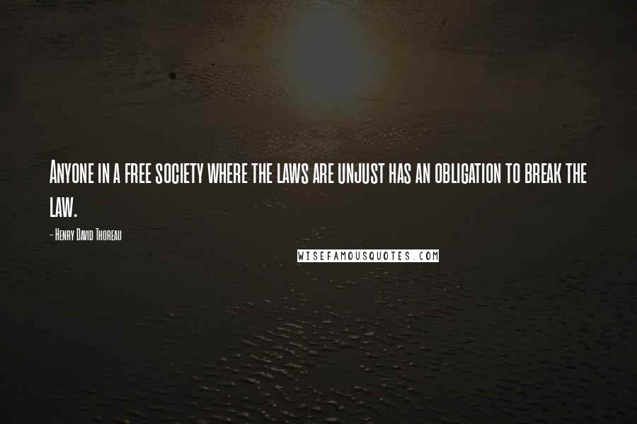 Henry David Thoreau Quotes: Anyone in a free society where the laws are unjust has an obligation to break the law.