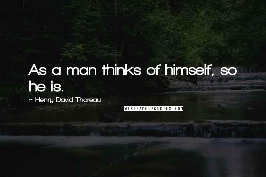 Henry David Thoreau Quotes: As a man thinks of himself, so he is.