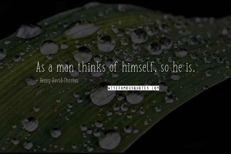 Henry David Thoreau Quotes: As a man thinks of himself, so he is.