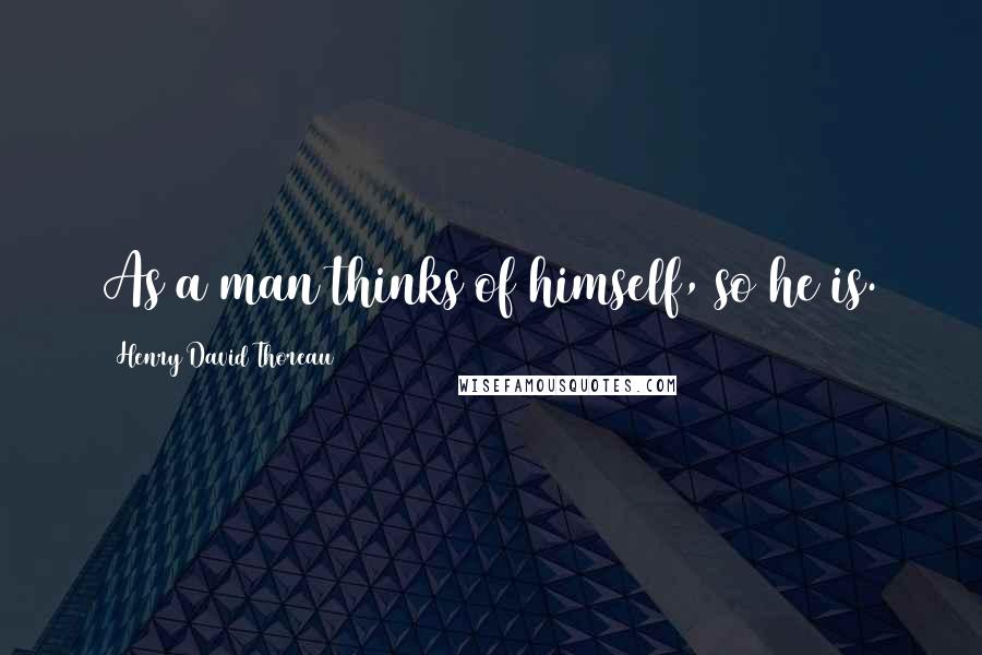 Henry David Thoreau Quotes: As a man thinks of himself, so he is.