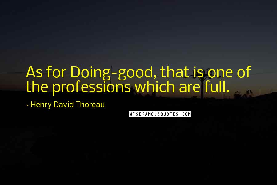 Henry David Thoreau Quotes: As for Doing-good, that is one of the professions which are full.