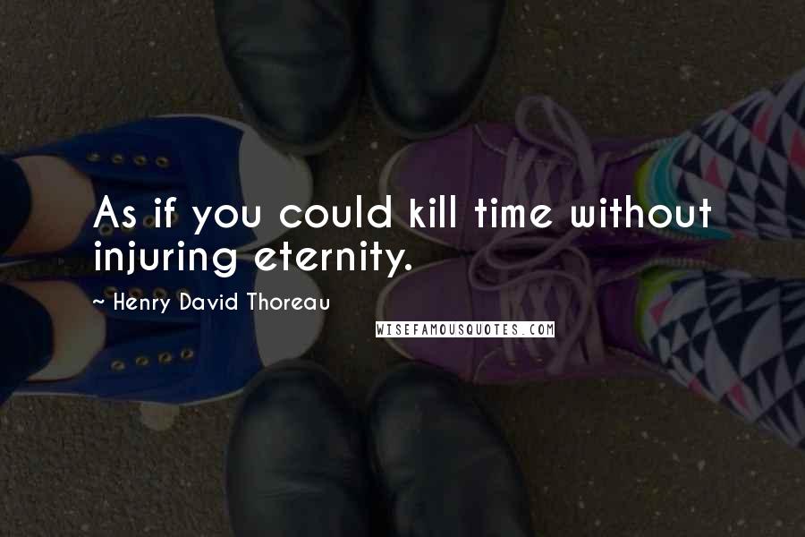 Henry David Thoreau Quotes: As if you could kill time without injuring eternity.