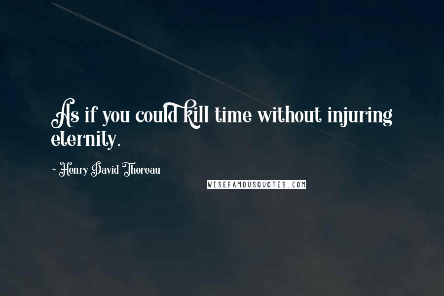 Henry David Thoreau Quotes: As if you could kill time without injuring eternity.