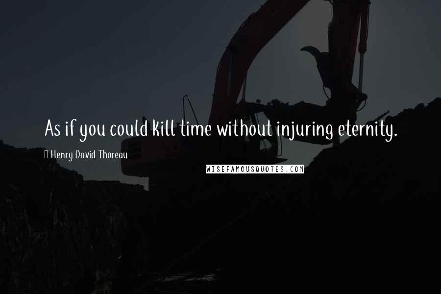 Henry David Thoreau Quotes: As if you could kill time without injuring eternity.