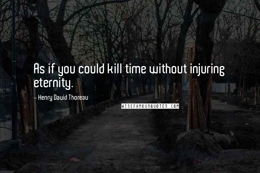 Henry David Thoreau Quotes: As if you could kill time without injuring eternity.