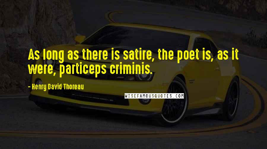 Henry David Thoreau Quotes: As long as there is satire, the poet is, as it were, particeps criminis.