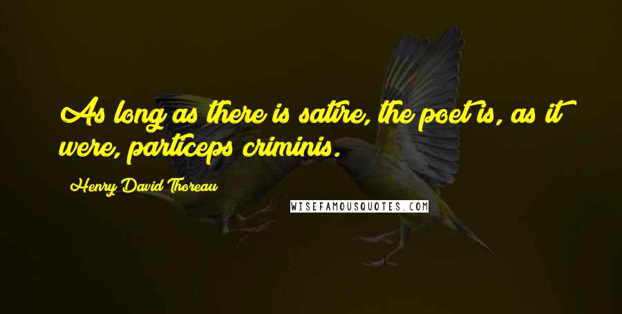 Henry David Thoreau Quotes: As long as there is satire, the poet is, as it were, particeps criminis.