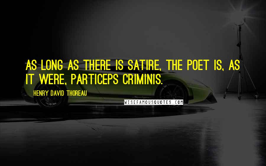 Henry David Thoreau Quotes: As long as there is satire, the poet is, as it were, particeps criminis.