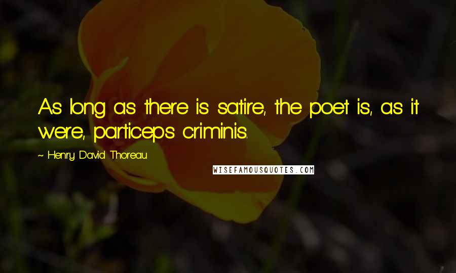 Henry David Thoreau Quotes: As long as there is satire, the poet is, as it were, particeps criminis.