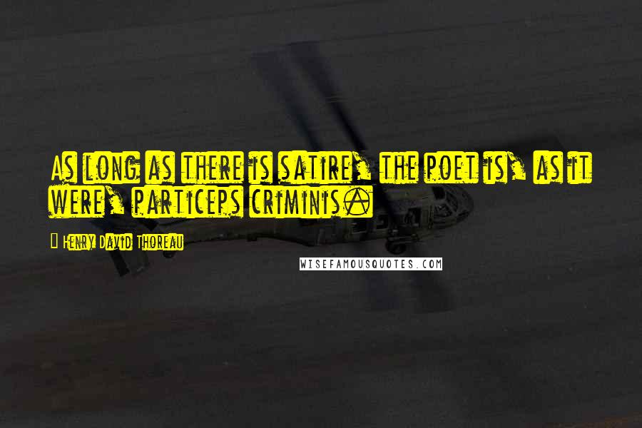 Henry David Thoreau Quotes: As long as there is satire, the poet is, as it were, particeps criminis.