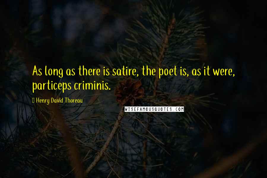 Henry David Thoreau Quotes: As long as there is satire, the poet is, as it were, particeps criminis.