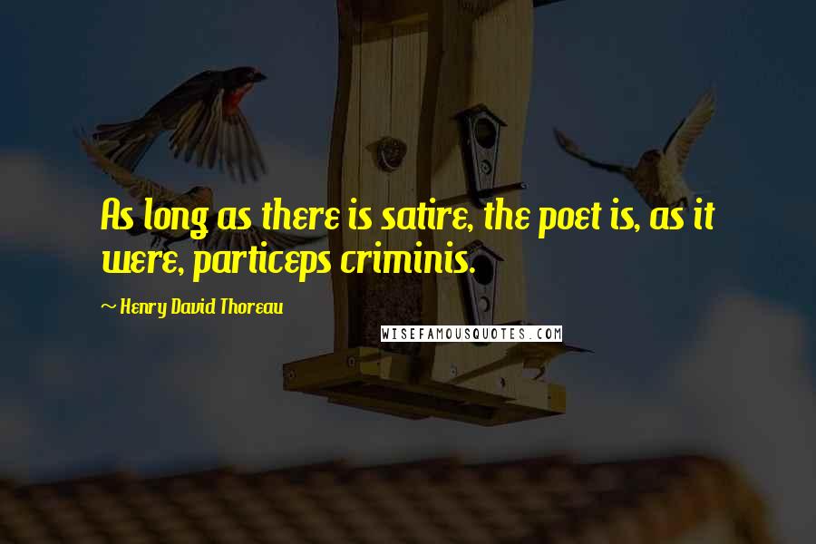 Henry David Thoreau Quotes: As long as there is satire, the poet is, as it were, particeps criminis.