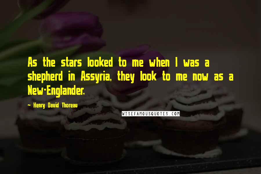 Henry David Thoreau Quotes: As the stars looked to me when I was a shepherd in Assyria, they look to me now as a New-Englander.