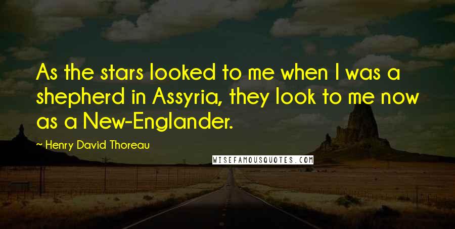 Henry David Thoreau Quotes: As the stars looked to me when I was a shepherd in Assyria, they look to me now as a New-Englander.