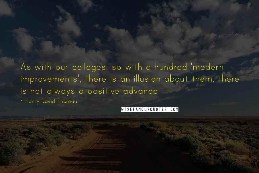 Henry David Thoreau Quotes: As with our colleges, so with a hundred 'modern improvements'; there is an illusion about them; there is not always a positive advance.