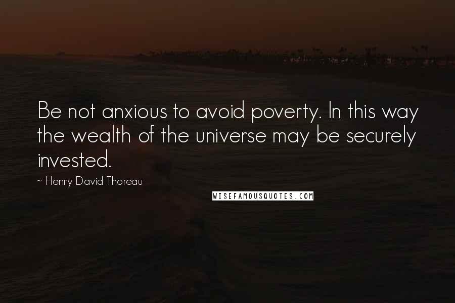 Henry David Thoreau Quotes: Be not anxious to avoid poverty. In this way the wealth of the universe may be securely invested.