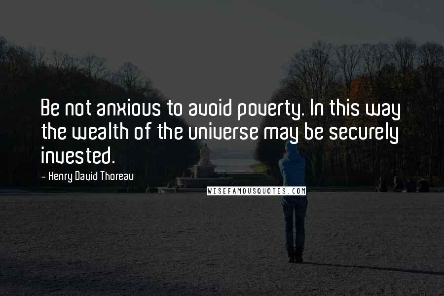 Henry David Thoreau Quotes: Be not anxious to avoid poverty. In this way the wealth of the universe may be securely invested.