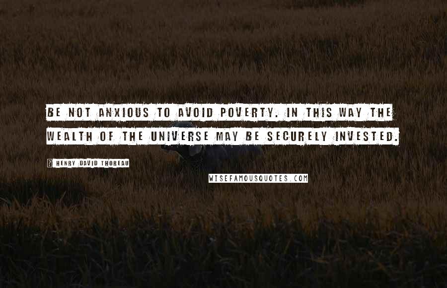 Henry David Thoreau Quotes: Be not anxious to avoid poverty. In this way the wealth of the universe may be securely invested.