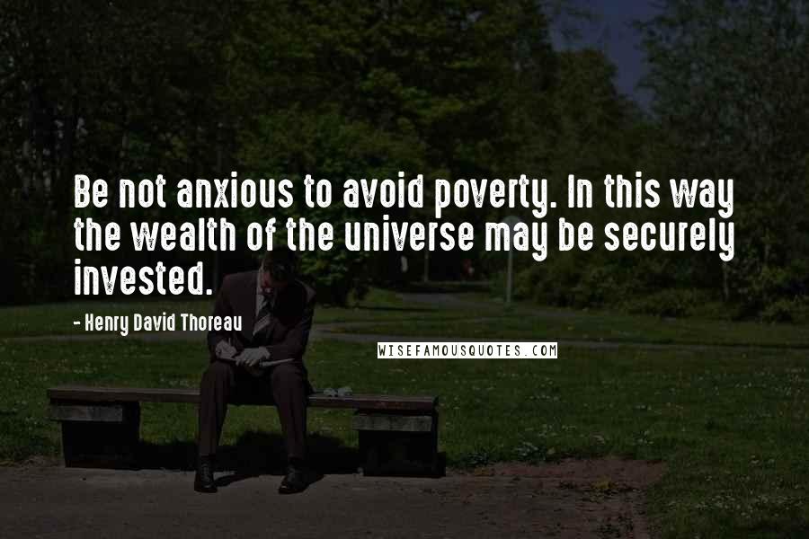 Henry David Thoreau Quotes: Be not anxious to avoid poverty. In this way the wealth of the universe may be securely invested.