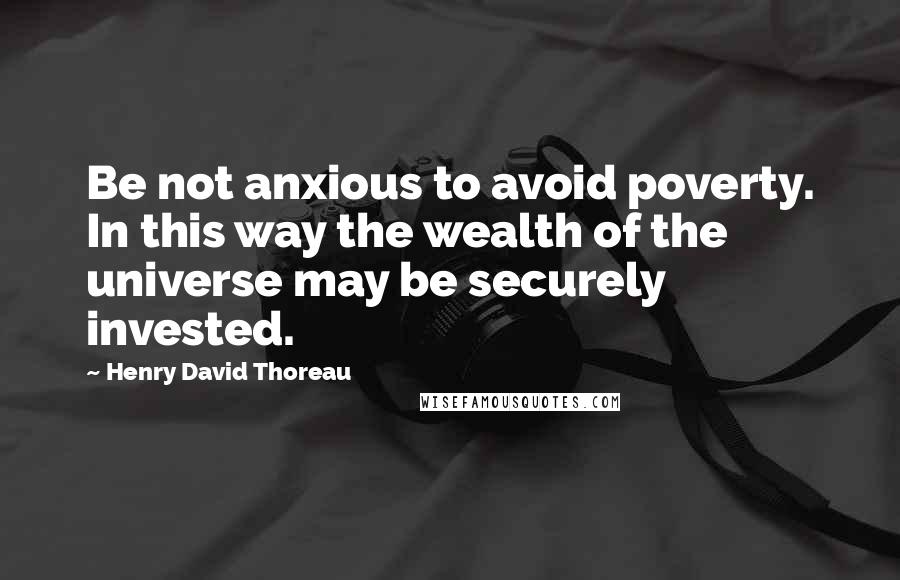 Henry David Thoreau Quotes: Be not anxious to avoid poverty. In this way the wealth of the universe may be securely invested.