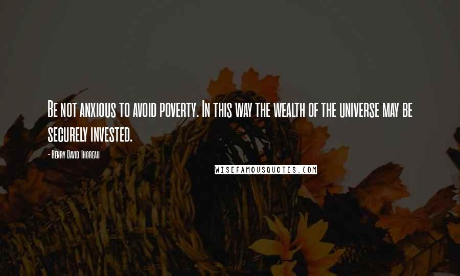 Henry David Thoreau Quotes: Be not anxious to avoid poverty. In this way the wealth of the universe may be securely invested.