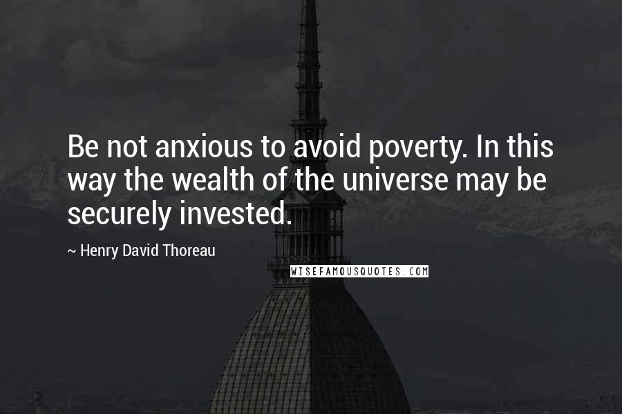 Henry David Thoreau Quotes: Be not anxious to avoid poverty. In this way the wealth of the universe may be securely invested.