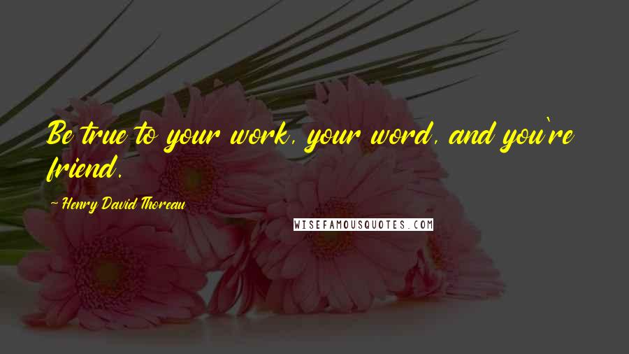 Henry David Thoreau Quotes: Be true to your work, your word, and you're friend.