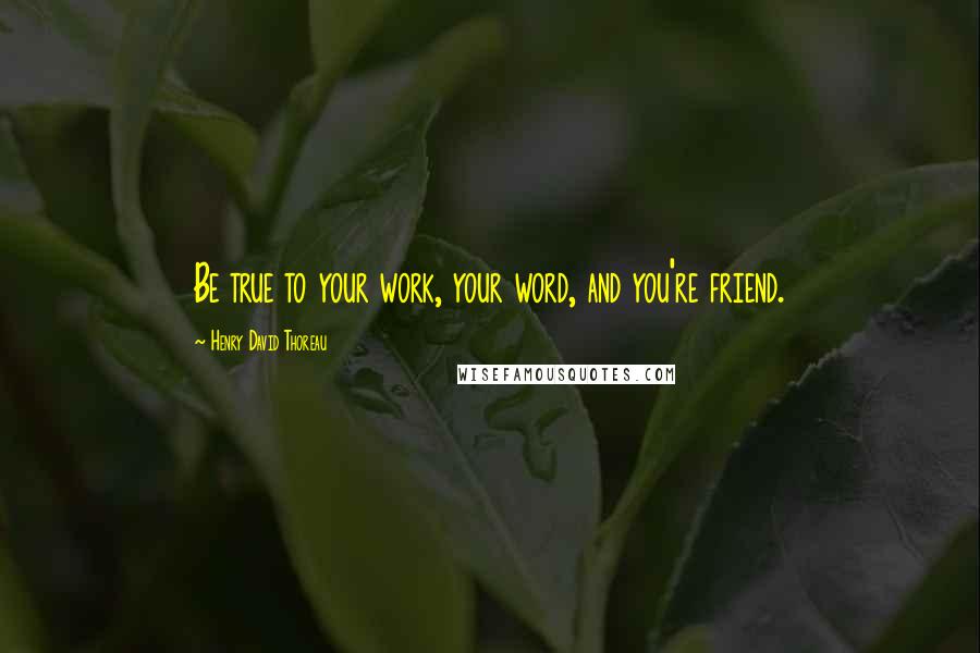 Henry David Thoreau Quotes: Be true to your work, your word, and you're friend.