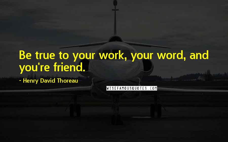 Henry David Thoreau Quotes: Be true to your work, your word, and you're friend.