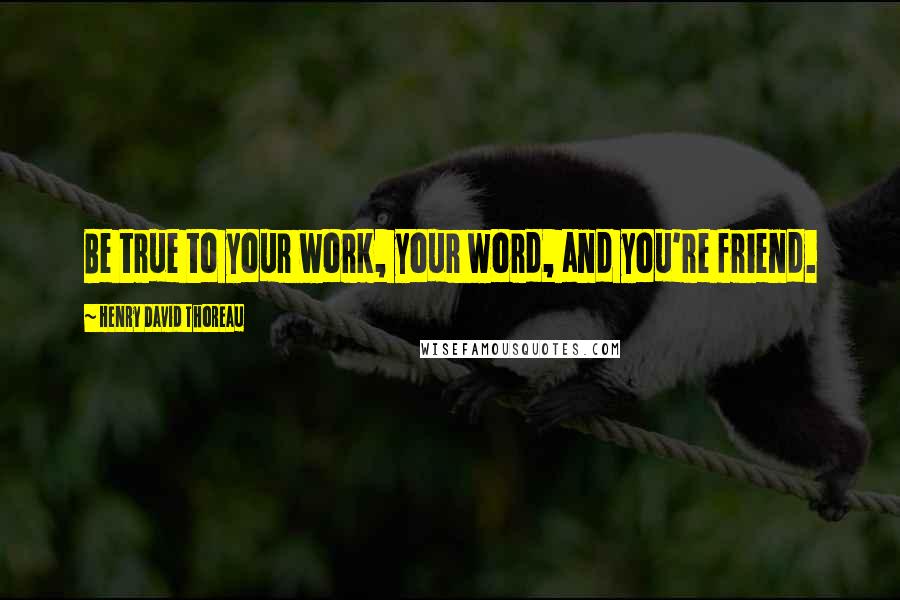 Henry David Thoreau Quotes: Be true to your work, your word, and you're friend.