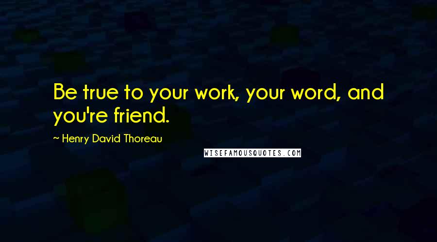 Henry David Thoreau Quotes: Be true to your work, your word, and you're friend.